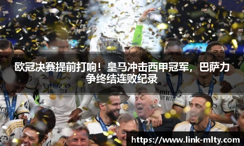 欧冠决赛提前打响!皇马冲击西甲冠军,巴萨力争终结连败纪录