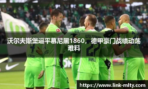 沃尔夫斯堡逼平慕尼黑1860,德甲豪门战绩动荡难料
