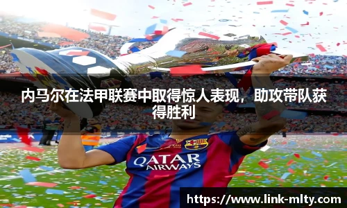 内马尔在法甲联赛中取得惊人表现,助攻带队获得胜利