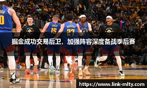 掘金成功交易后卫,加强阵容深度备战季后赛