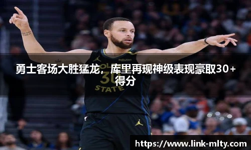 勇士客场大胜猛龙,库里再现神级表现豪取30+得分