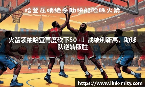 火箭领袖哈登再度砍下50+!战绩创新高,助球队逆转取胜