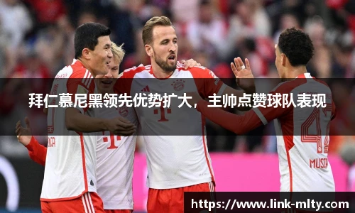 拜仁慕尼黑领先优势扩大,主帅点赞球队表现
