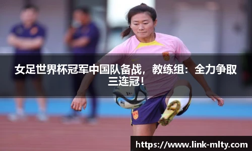 女足世界杯冠军中国队备战,教练组:全力争取三连冠!