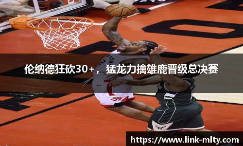 伦纳德狂砍30+,猛龙力擒雄鹿晋级总决赛
