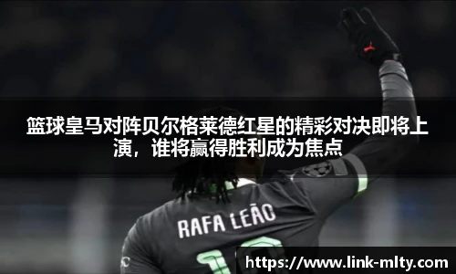 篮球皇马对阵贝尔格莱德红星的精彩对决即将上演,谁将赢得胜利成为焦点