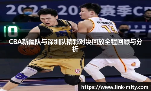 CBA新疆队与深圳队精彩对决回放全程回顾与分析