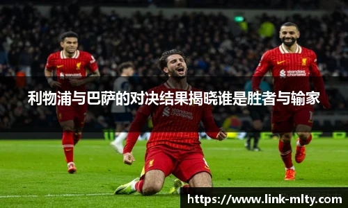 利物浦与巴萨的对决结果揭晓谁是胜者与输家